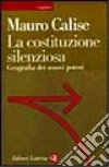 La costituzione silenziosa. Geografia dei nuovi poteri libro di Calise Mauro