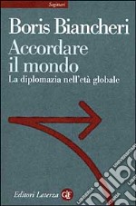 Accordare il mondo. La diplomazia nell'età globale libro