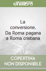 La conversione. Da Roma pagana a Roma cristiana