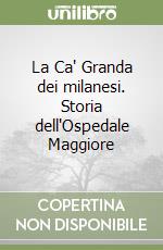 La Ca' Granda dei milanesi. Storia dell'Ospedale Maggiore libro