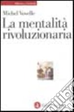 La mentalità rivoluzionaria. Società e mentalità durante la Rivoluzione francese libro