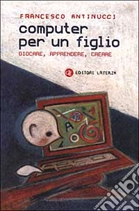 Computer per un figlio. Giocare, apprendere, creare