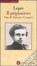 Il prigioniero. Vita di Antonio Gramsci libro