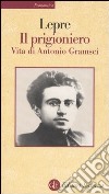 Il prigioniero. Vita di Antonio Gramsci libro