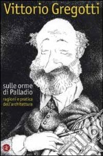 Sulle orme di Palladio. Ragioni e pratica dell'architettura libro