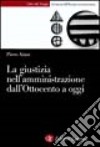 La giustizia nell'amministrazione in Italia dall'Ottocento a oggi libro di Aimo Piero