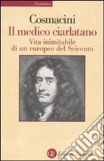 Il medico ciarlatano. Vita inimitabile di un europeo del Seicento libro