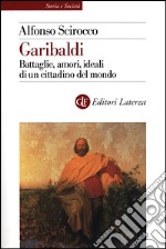 Garibaldi. Battaglie, amori, ideali di un cittadino del mondo libro