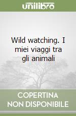 Wild watching. I miei viaggi tra gli animali libro