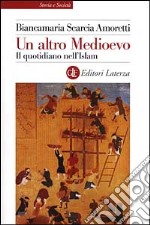 Un altro Medioevo. Il quotidiano nell'Islam dal VII al XIII secolo libro