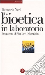 La bioetica in laboratorio. Cellule staminali, clonazione e salute umana libro