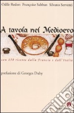 A tavola nel Medioevo. Con 150 ricette dalla Francia e dall'Italia libro