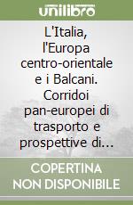 L'Italia, l'Europa centro-orientale e i Balcani. Corridoi pan-europei di trasporto e prospettive di cooperazione