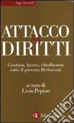 Attacco ai diritti. Giustizia, lavoro, cittadinanza sotto il governo Berlusconi libro