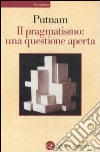 Il pragmatismo: una questione aperta libro di Putnam Hilary