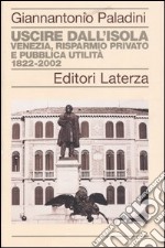 Uscire dall'isola. Venezia, risparmio privato e pubblica utilità. 1822-2002