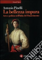 La bellezza impura. Arte e politica nell'Italia del Rinascimento libro