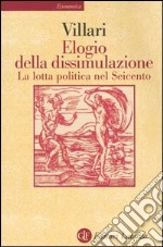 Elogio della dissimulazione. La lotta politica nel Seicento libro