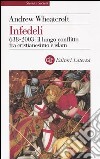 Infedeli. 638-2003: il lungo conflitto fra cristianesimo e Islam libro di Wheatcroft Andrew