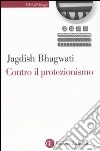 Contro il protezionismo libro di Bhagwati Jagdish