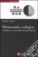 Democrazia ecologica. L'ambiente e la crisi delle istituzioni liberali libro