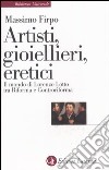 Artisti, gioiellieri, eretici. Il mondo di Lorenzo Lotto tra Riforma e Controriforma libro
