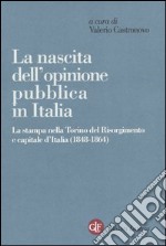 La nascita dell'opinione pubblica in Italia. La stampa nella Torino del Risorgimento e capitale d'Italia (1848-1864) libro