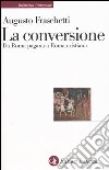 La conversione. Da Roma pagana a Roma cristiana libro