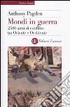 Mondi in guerra. 2500 anni di conflitto tra Oriente e Occidente libro di Pagden Anthony