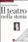 Il teatro nella storia. Gli spazi, le culture, la memoria libro di Guarino Raimondo