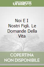 Noi E I Nostri Figli. Le Domande Della Vita libro