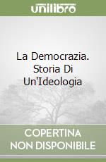 La Democrazia. Storia Di Un'Ideologia libro