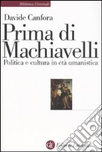 Prima di Machiavelli. Politica e cultura in età umanistica libro