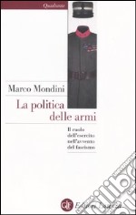 La politica delle armi. Il ruolo dell'esercito nell'avvento del fascismo libro