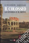 Il colosseo. La storia e il mito libro