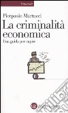 La criminalità economica. Una guida per capire libro di Martucci Pierpaolo