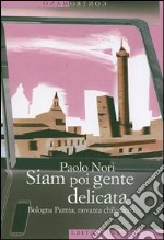 Siam poi gente delicata. Bologna Parma, novanta chilometri libro