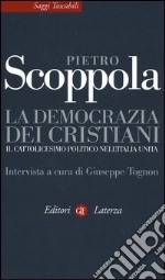 La democrazia dei cristiani. Il cattolicesimo politico nell'Italia unita libro