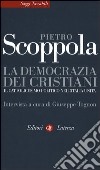 La democrazia dei cristiani. Il cattolicesimo politico nell'Italia unita libro
