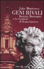 Geni rivali. Bernini, Borromini e la creazione di Roma barocca. Ediz. illustrata libro