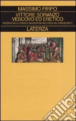 Vittore Soranzo vescovo ed eretico. Riforma della Chiesa e Inquisizione nell'Italia del Cinquecento libro