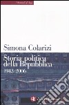 Storia politica della Repubblica. Partiti, movimenti e istituzioni 1943-2006 libro di Colarizi Simona