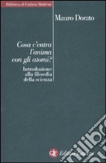 Cosa c'entra l'anima con gli atomi? Introduzione alla filosofia della scienza libro