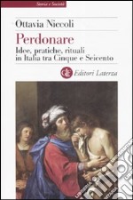 Perdonare. Idee, pratiche, rituali in Italia tra Cinque e Seicento libro