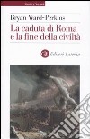 La caduta di Roma e la fine della civiltà libro