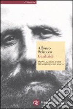 Garibaldi. Battaglie, amori, ideali di un cittadino del mondo libro