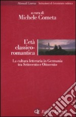 L'età classico-romantica. La cultura letteraria in Germania tra Settecento e Ottocento libro