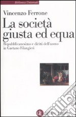 La società giusta ed equa. Repubblicanesimo e diritti dell'uomo in Gaetano Filangieri libro