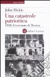 Una catastrofe patriottica. 1908: il terremoto di Messina libro di Dickie John