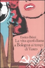 La vita quotidiana a Bologna ai tempi di Vasco libro